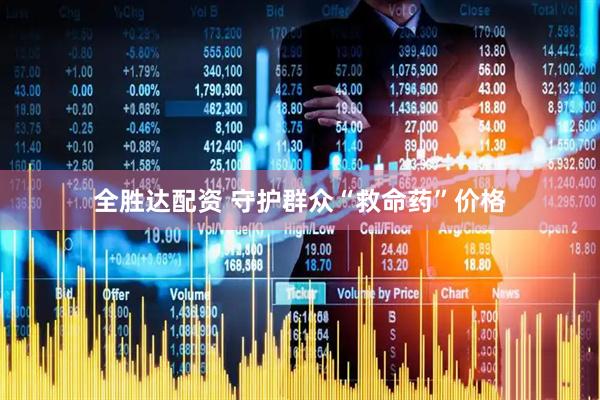 全胜达配资 守护群众“救命药”价格