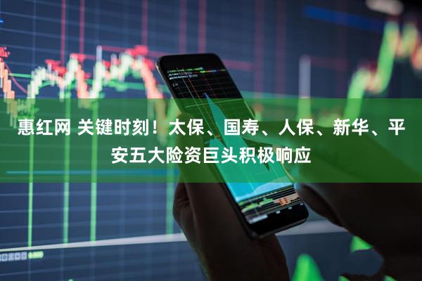 惠红网 关键时刻！太保、国寿、人保、新华、平安五大险资巨头积极响应