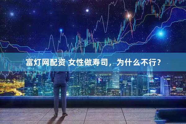 富灯网配资 女性做寿司，为什么不行？