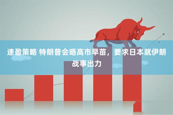 速盈策略 特朗普会晤高市早苗，要求日本就伊朗战事出力